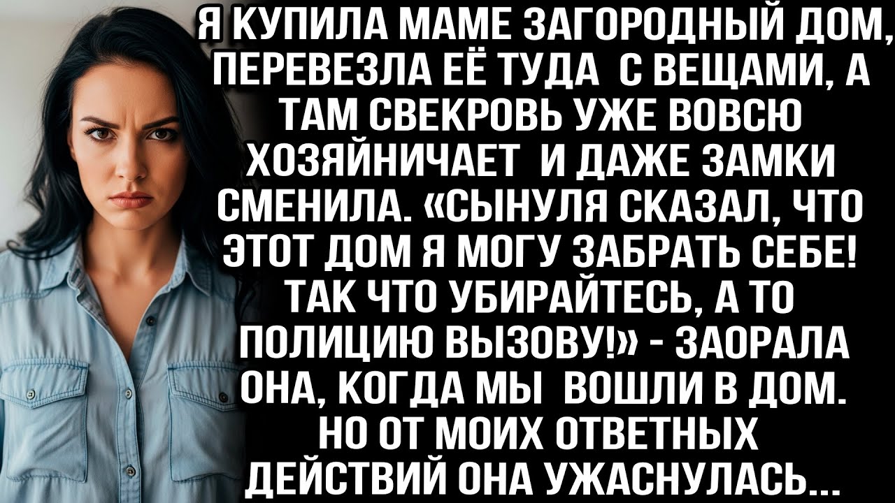 Я купила маме дом, перевезла её туда с вещами, а там свекровь уже хозяйничает и даже замки сменила..