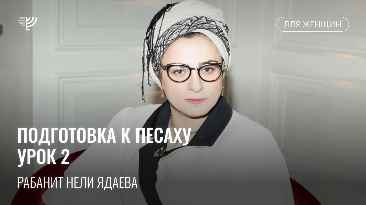 Цикл подготовки к Песаху. Урок 2. Рабанит Нели Ядаева