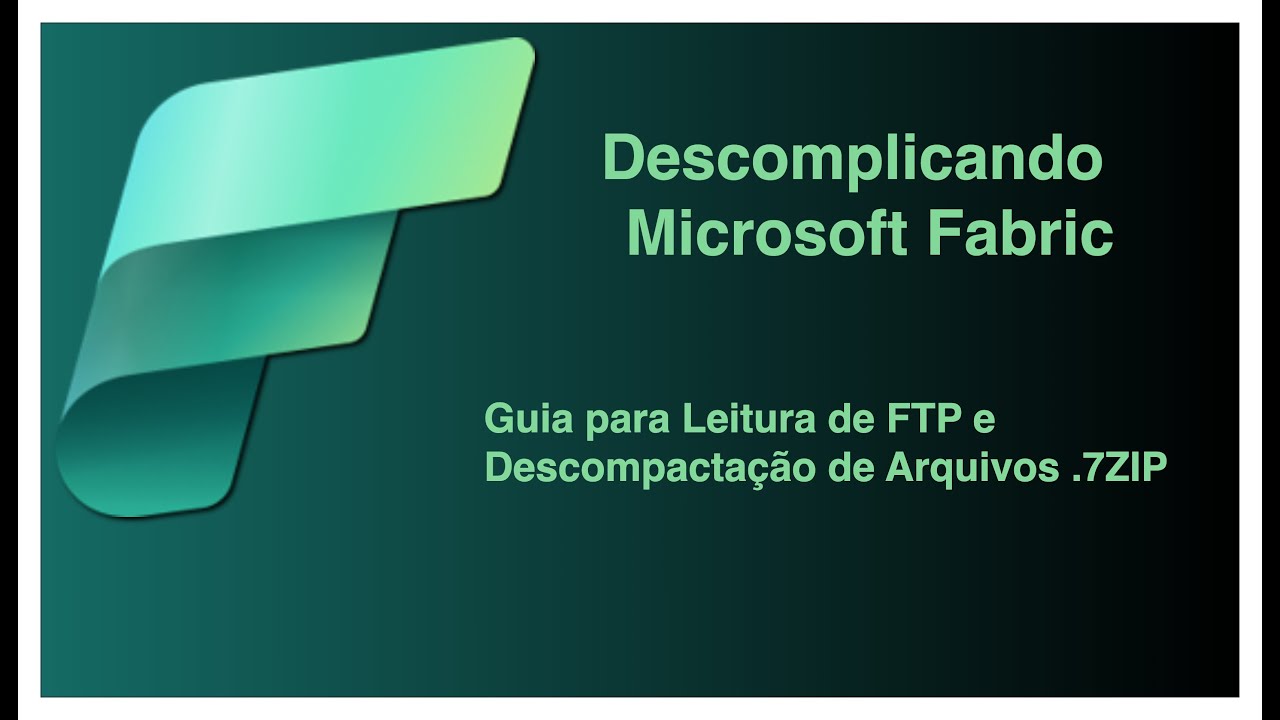 Descomplicando o Microsoft Fabric: Guia para Leitura de FTP e Descompactação de Arquivos .7ZIP!