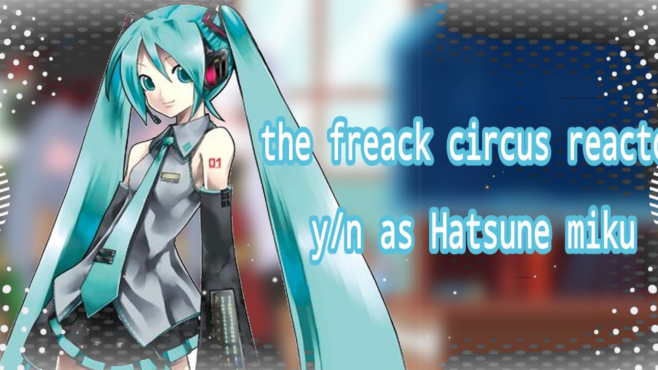 The freack circus reacto y/n as Hatsune miku (2/2+?)‼️🍋