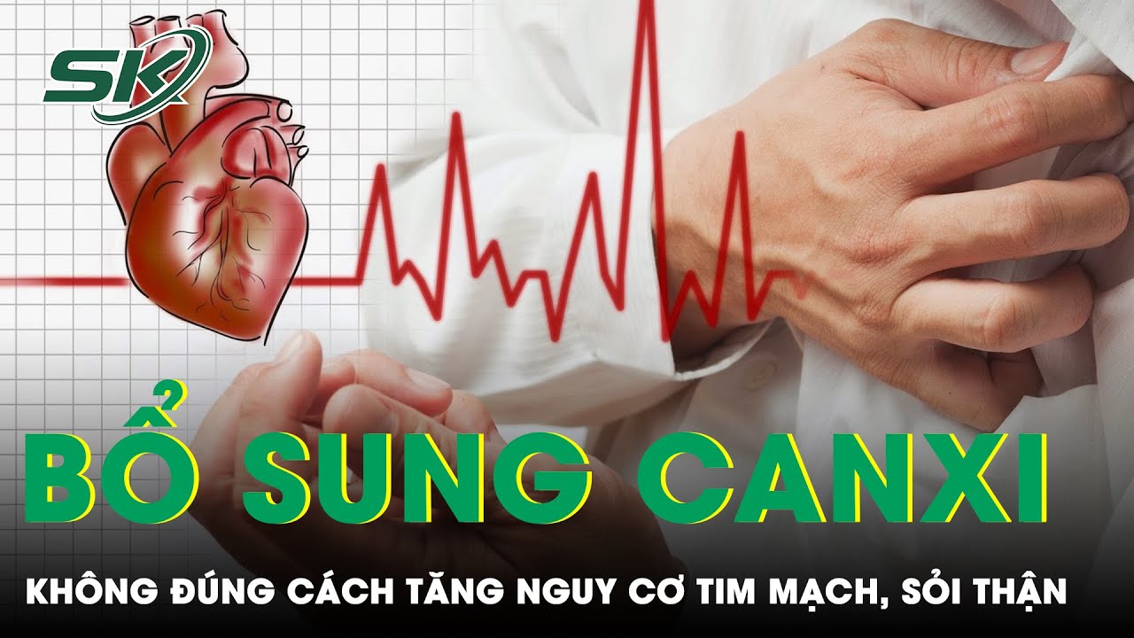 Bổ Sung Canxi Không Đúng Cách Tăng Nguy Cơ Tim Mạch, Sỏi Thận | SKĐS