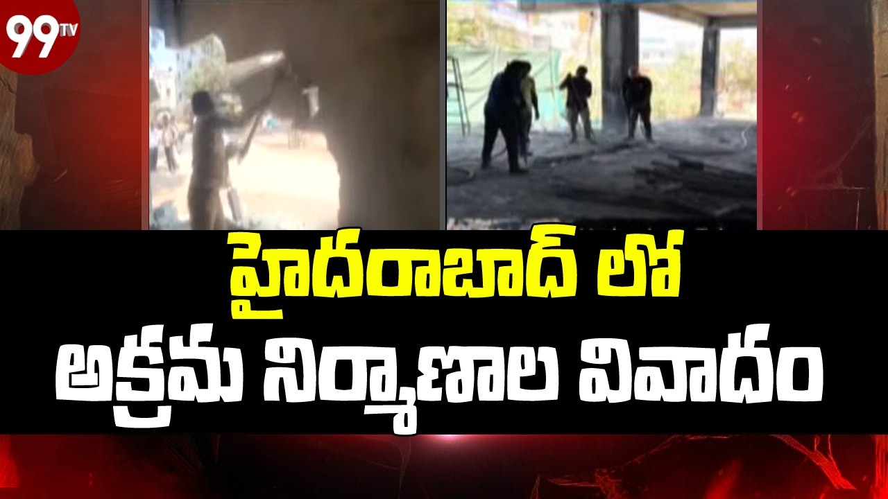 మళ్లీ హాట్ టాపిక్ గా హైదరాబాద్ లో అక్రమ నిర్మాణాల వివాదం | Illegal Constructions in Hyderabad | 99TV
