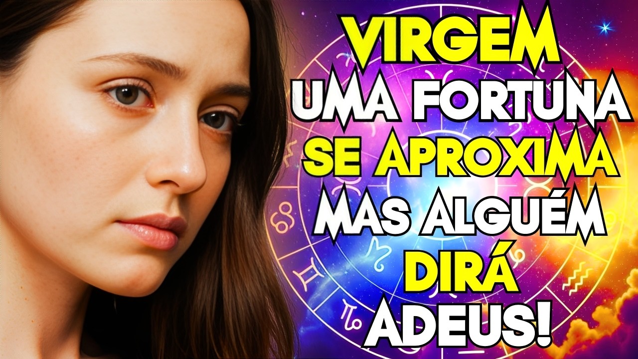 VIRGEM: UMA FORTUNA PODE ESTAR CHEGANDO NA SUA VIDA MAS COM UM ADEUS DOLOROSO!