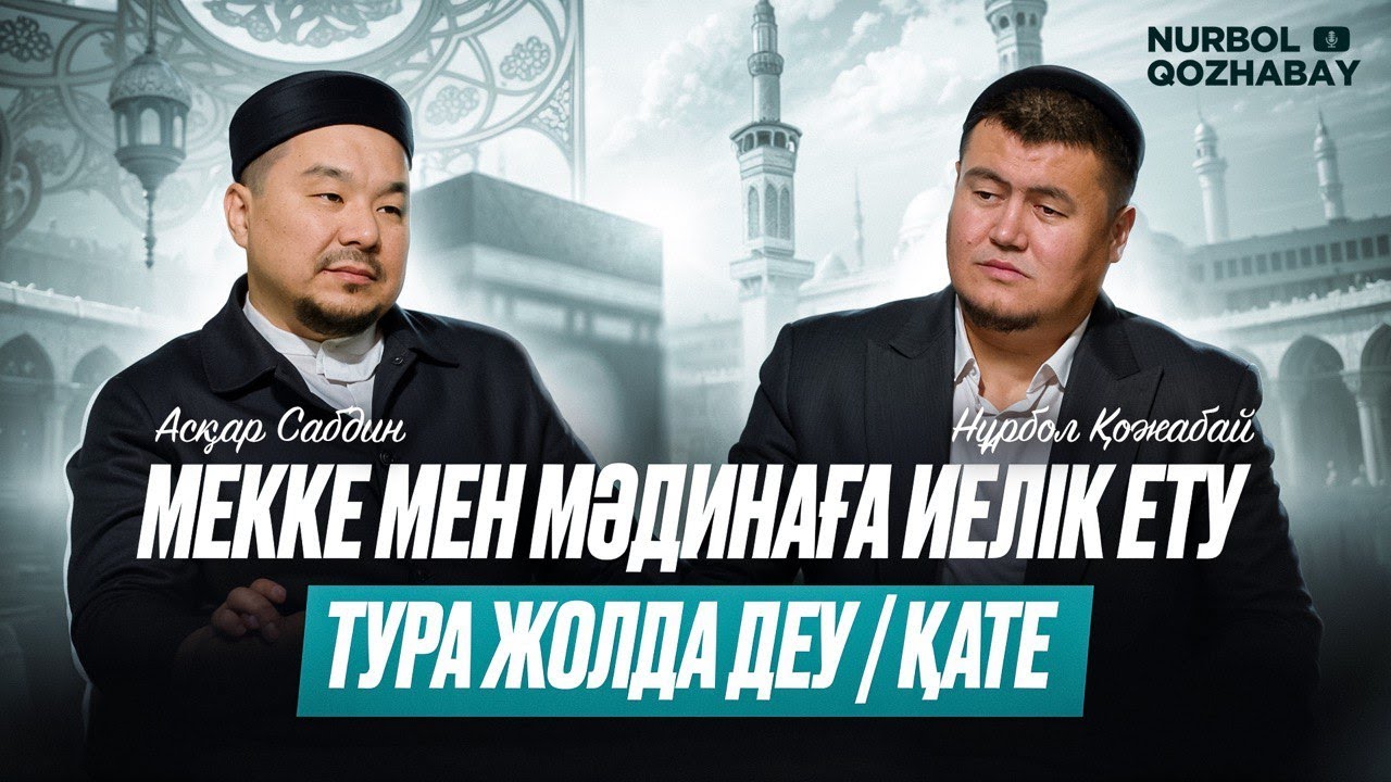 МЕККЕ МЕН МӘДИНАҒА ИЕЛІК ЕТУ - ТУРА ЖОЛДА ДЕУ / ҚАТЕ | Нұрбол Қожабай | Асқар Сабдин