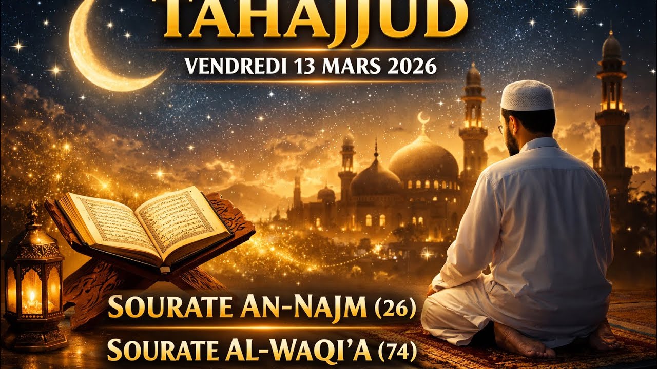 TAHAJJUD – VENDREDI 13 MARS 2026 – SOURATE AN-NAJM (26) – SOURATE AL-WAQI‘A (74)