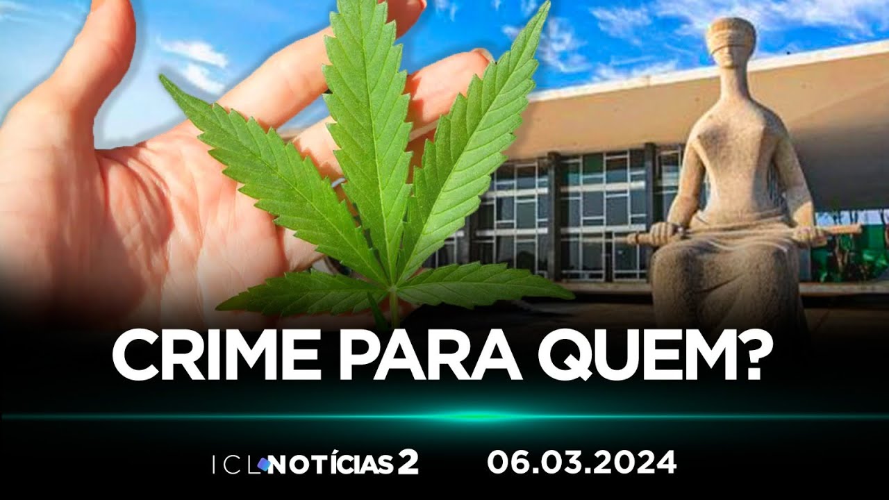 ICL NOTÍCIAS 2 - 06/03/24 - OS IMPACTOS DA DECISÃO DO STF SOBRE PORTE DE MACONHA PARA USO PESSOAL