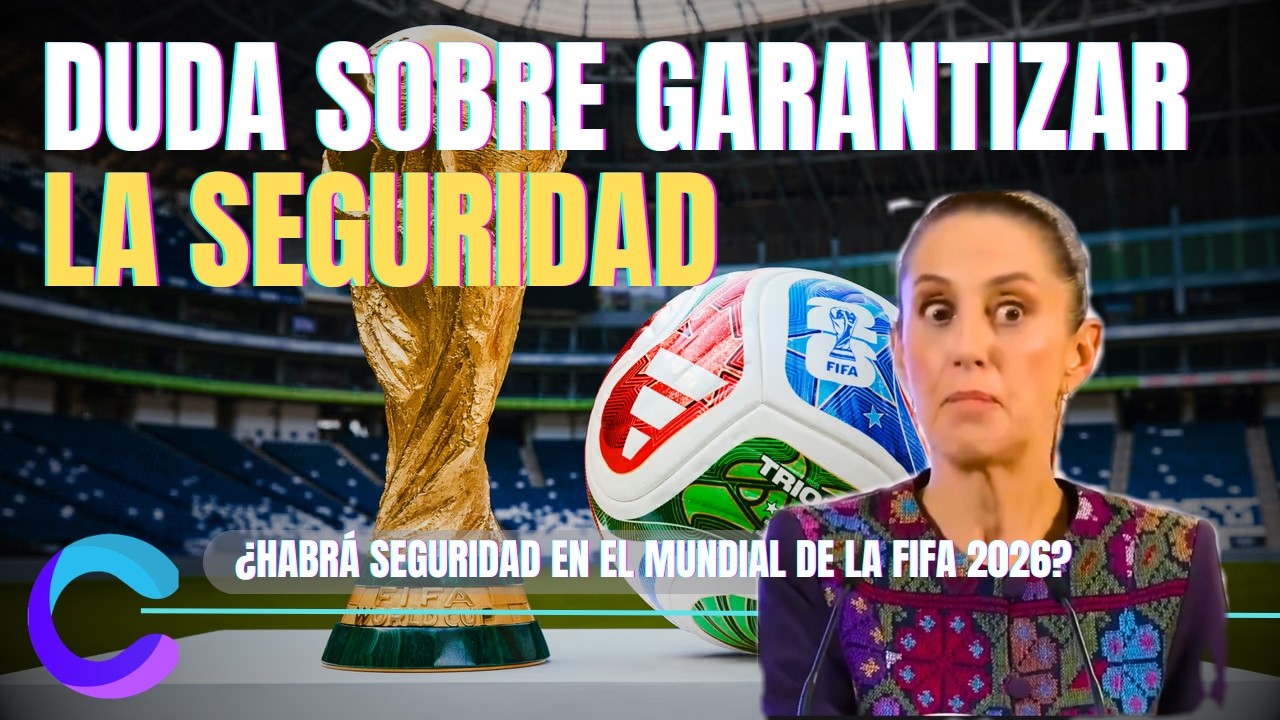 SHEINBAUM DUDA EN GARANTIZAR LA SEGURIDAD EN EL MUNDIAL