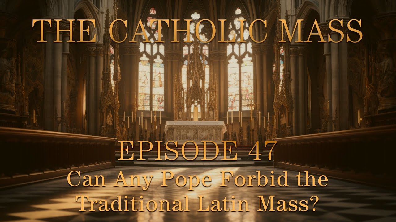 Can Any Pope Forbid the Traditional Latin Mass? - The Catholic Mass - Episode 47