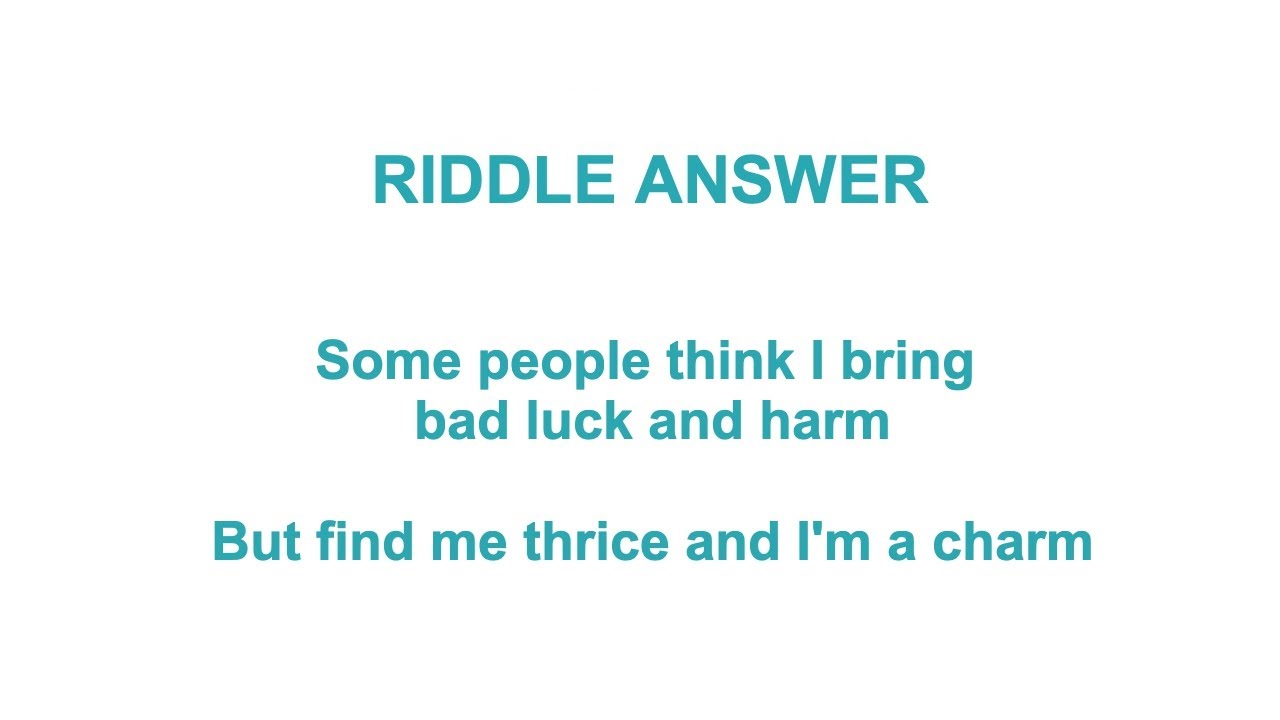 Some people think I bring bad luck and harm, But find me thrice and I'm a charm Riddle ANSWER
