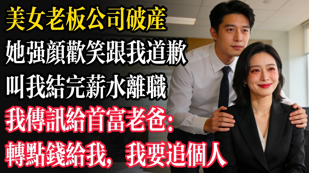 美女老闆公司破產，她強顏歡笑跟我道歉，叫我結完薪水離職。我傳訊給首富老爸：轉點錢給我，我要追個人