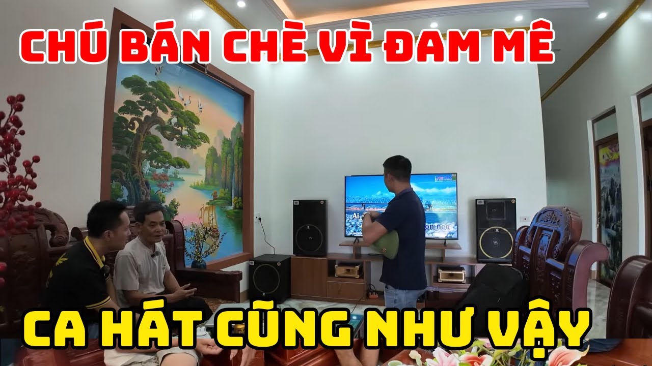 ''Chú bán chè vì đam mê , hát hò cũng vậy '' Giao dàn karaoke c15 pro cho chú Tám