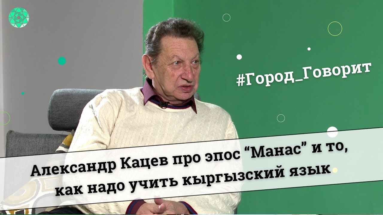 Александр Кацев про эпос “Манас” и то, как надо учить кыргызский язык