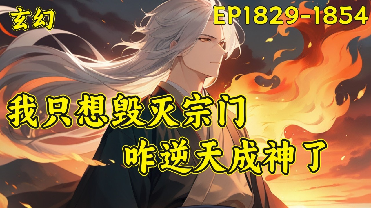 P54【我只想毁灭宗门，咋逆天成神了】（EP1829-1854）楚星河发现，自己的修行之路有点与众不同。只要毁掉自家宗门就能天下无敌？建一个天下第一宗不容易，毁掉还不容易？楚星河发现还真不容易...