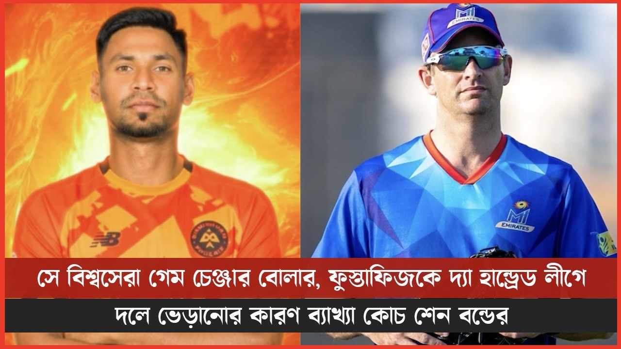 সে বিশ্বসেরা গেম চেঞ্জার বোলার, ফুস্তাফিজকে দ্যা হান্ড্রেড লীগে দলে ভেড়ানোর কারণ ব্যাখ্যা শেন বন্ডের