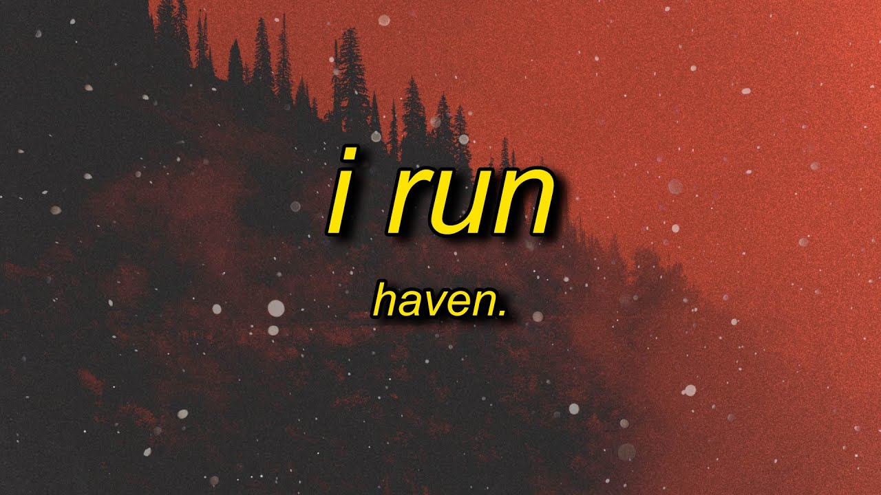 HAVEN. - I RUN (Lyrics) | come in closer know that i'm a mess