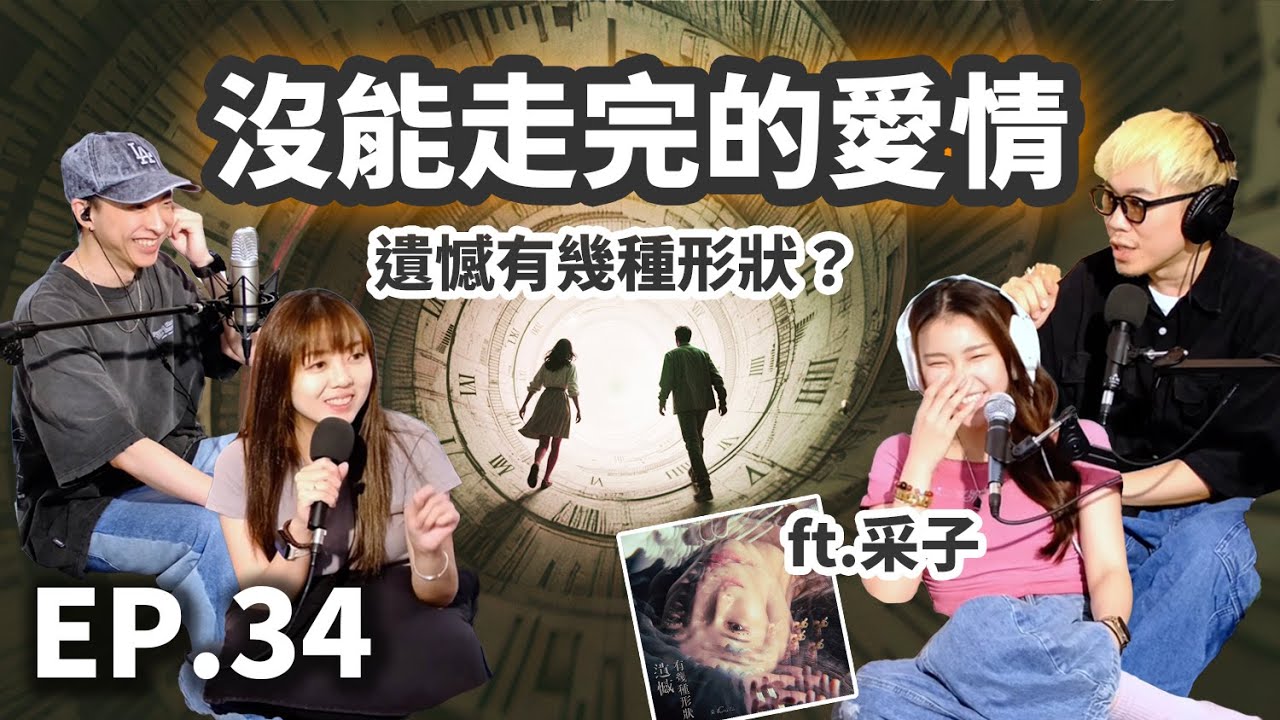 EP.34  遺憾有幾種形狀？關於那些沒能走完的愛情 feat.采子