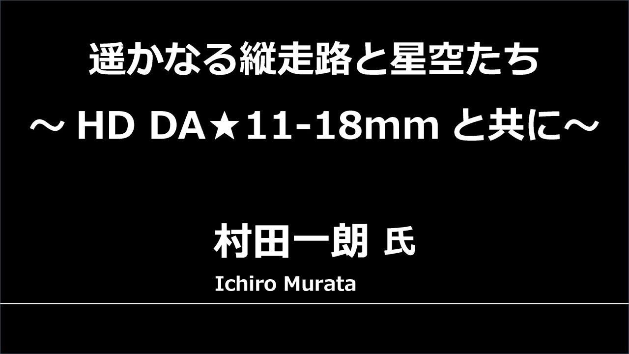 CP+2019 セミナーステージ：村田一朗氏「遥かなる縦走路と星空たち ～HD DA★11-18mmと共に～」