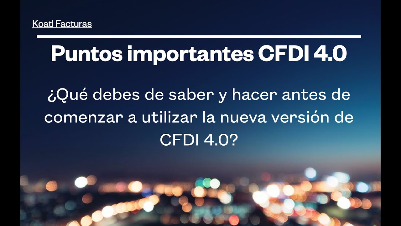 CFDI 4.0 Parte 1 ¿Qué debes de saber antes de comenzar a utilizar la nueva versión de CFDI 4.0?