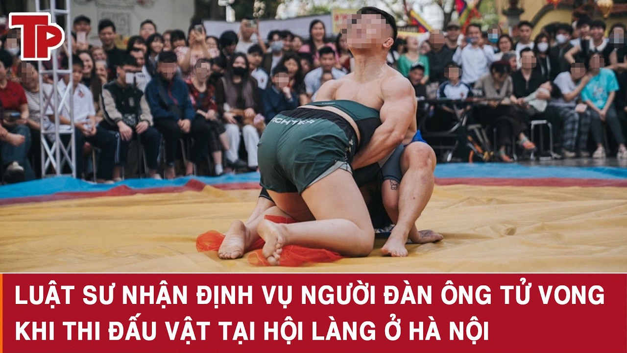 Luật sư nhận định vụ người đàn ông tử vong khi thi đấu vật tại hội làng ở Hà Nội