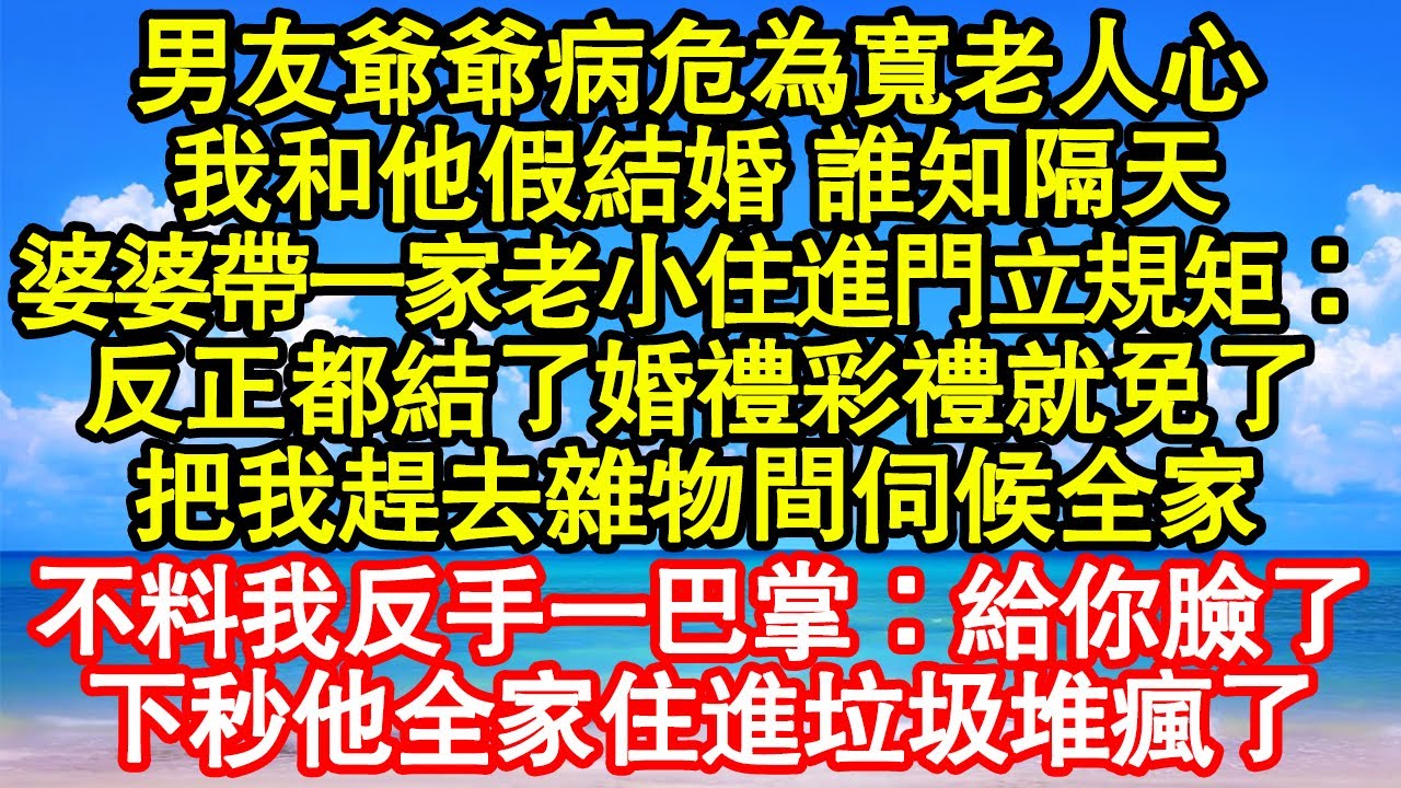 男友爺爺病危為寬老人心，我和他假結婚 誰知隔天，婆婆帶一家老小住進門立規矩：反正都結了婚禮彩禮就免了，把我趕去雜物間伺候全家，不料我反手一巴掌：給你臉了 真情故事會|老年故事|情感需求|養老|家庭