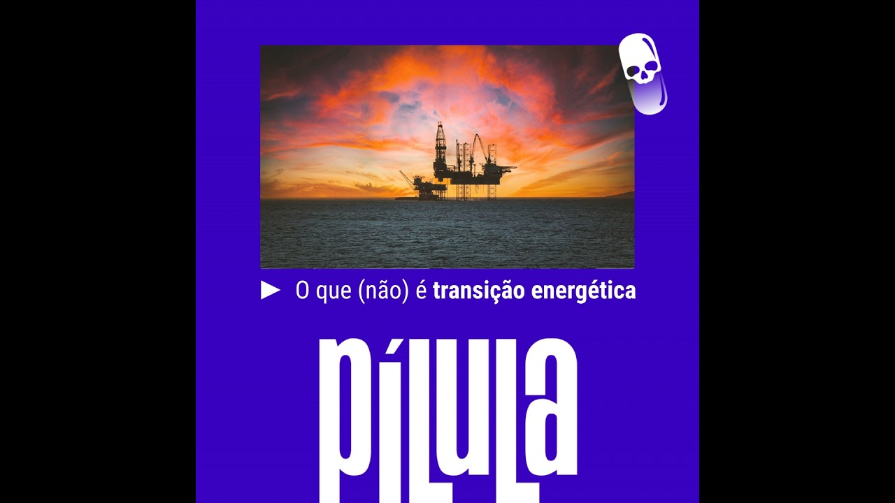 PÍLULA - O que (não) é transição energética