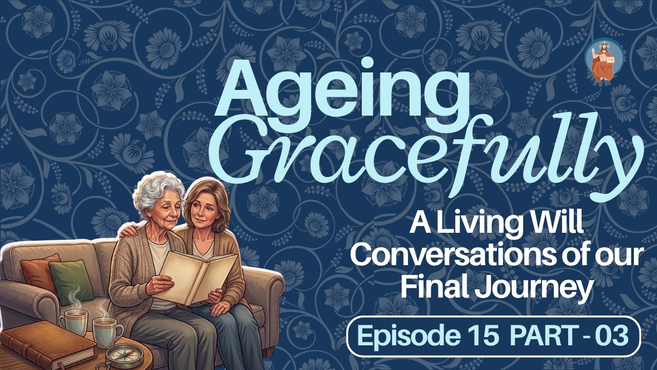 Ep 15. Living will - Conversations of our final Journey: Part III - AGEING GRACEFULLY