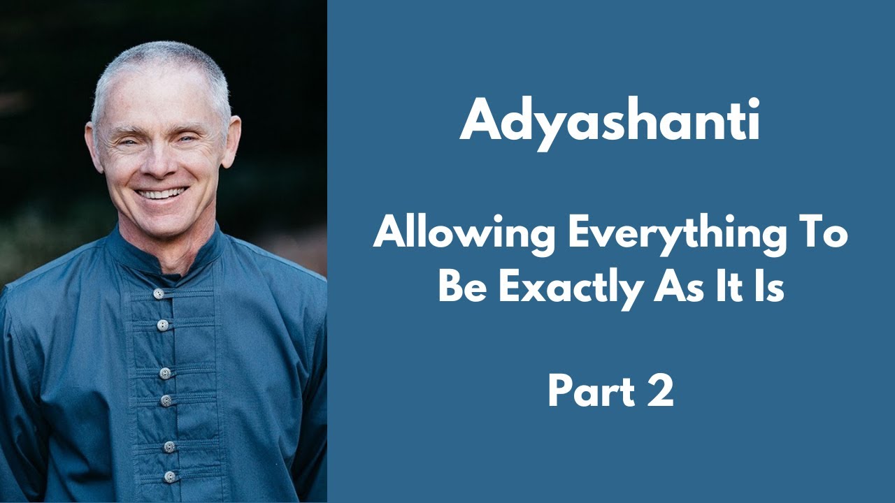 Allowing Everything To Be Exactly As It Is - Part 2 - Adyashanti