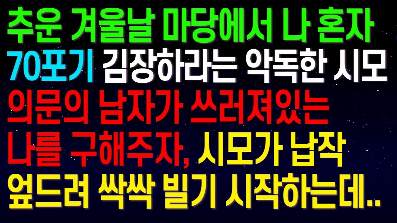 추운 겨울날 마당에서 나 혼자 70포기 김장하라는 악독한 시모.. 의문의 남자가 쓰러져있는나를 구해주자, 시모가 납작 엎드려 싹싹 빌기 시작하네요