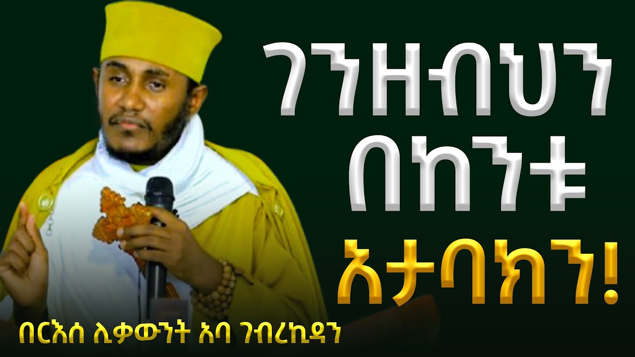 🛑ገንዘብህን በከንቱ አታባክን!!!!! || ድንቅ ትምህርት በርእሰ ሊቃውንት አባ ገብረኪዳን ግርማ Aba Gebrekidan New Sibket