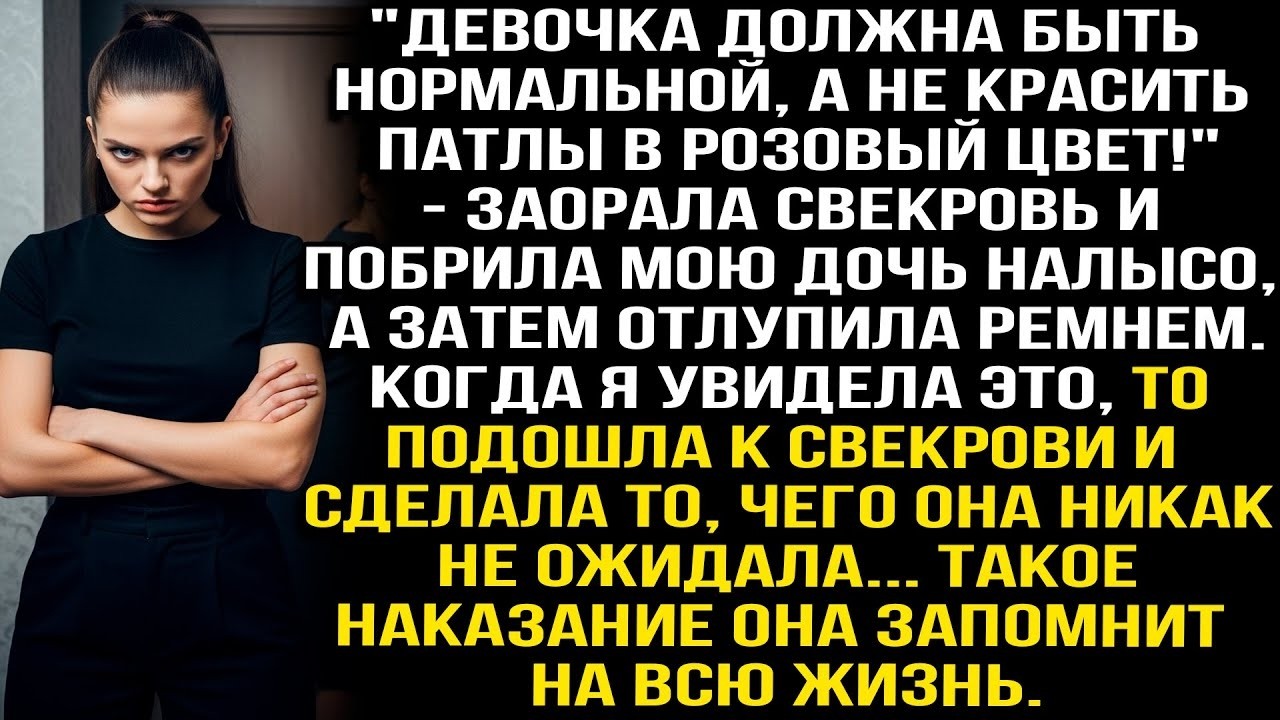 Девочка должна быть нормальной, а не крашеной!   заорала свекровь и побрила мою дочь налысо, а по