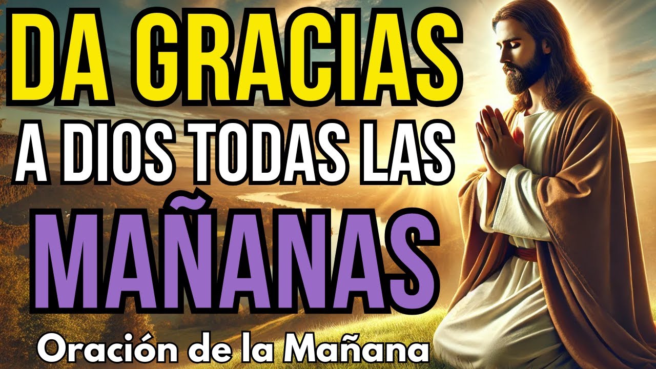 ORACIÓN DE LA MAÑANA - DA GRACIAS A DIOS POR SUS BENDICIONES - GRATITUD