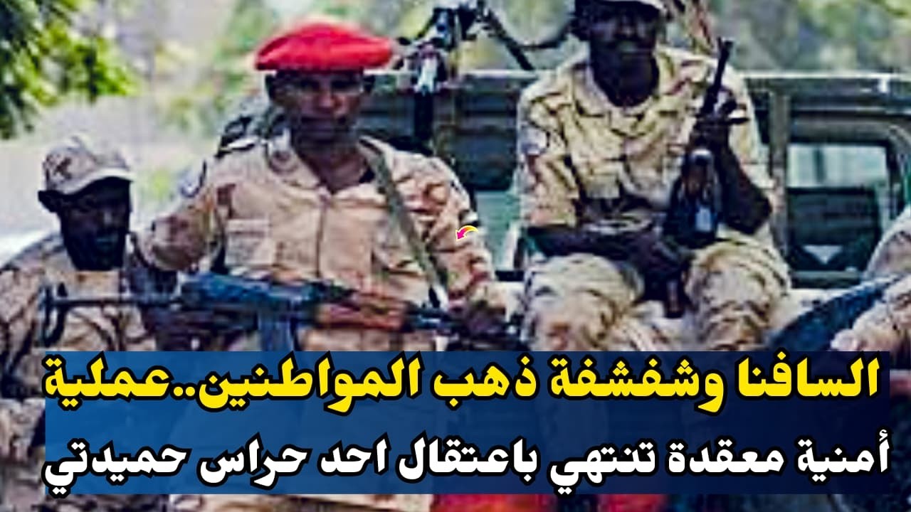 السودان الان... السافنا وشفشفة ذهب المواطنين..عملية أمنية معقدة تنتهي باعتقال احد حراس حميدتي