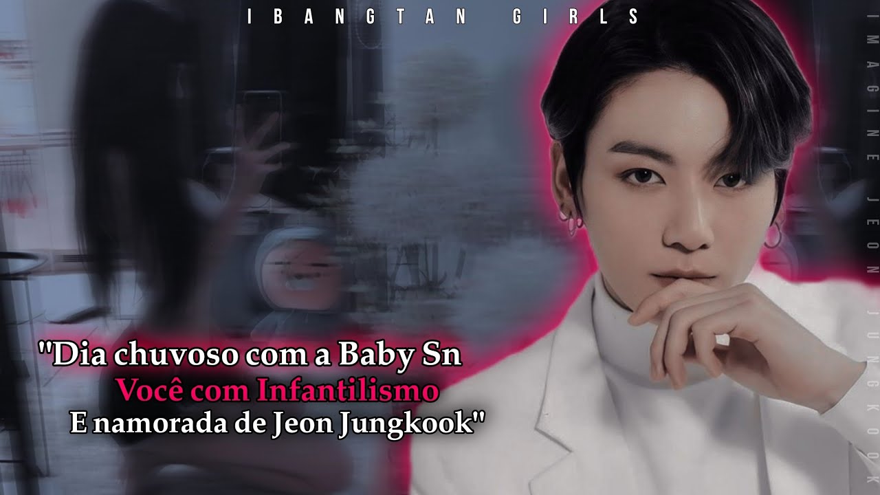 ⿻FF JJK - Dia chuvoso com a baby Sn | Você com infatilismo e namorada de Jeon Jungkook [Único]