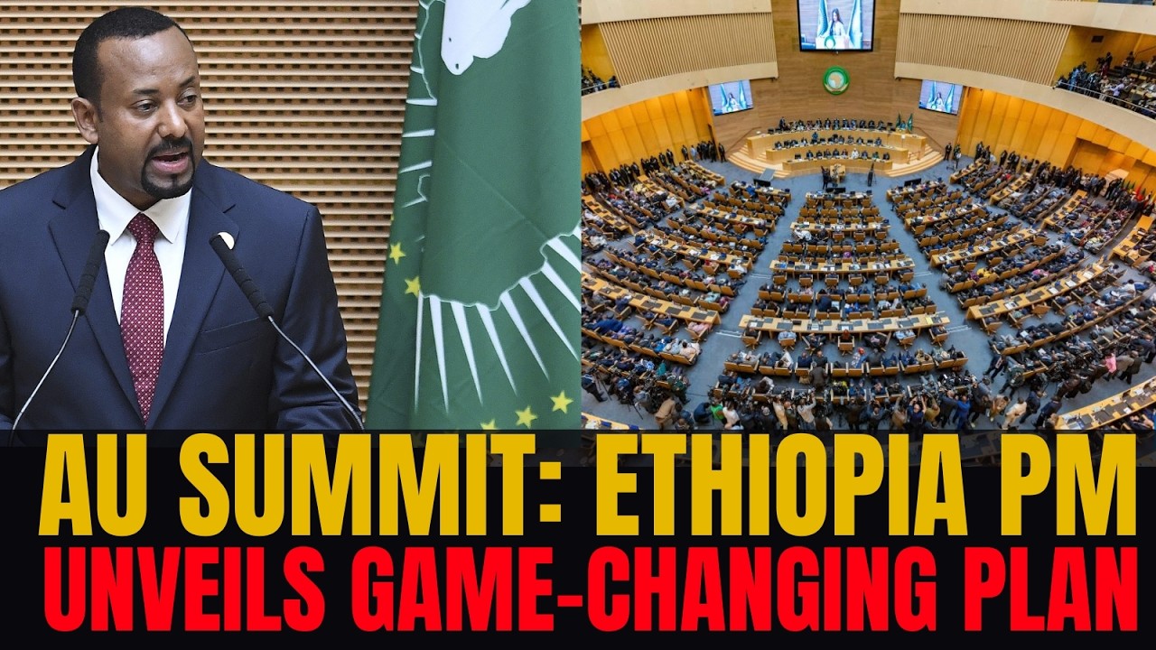 AU Summit 2026 - Ethiopia’s PM Unveils Game Changing Plan As Global Order Shifts
