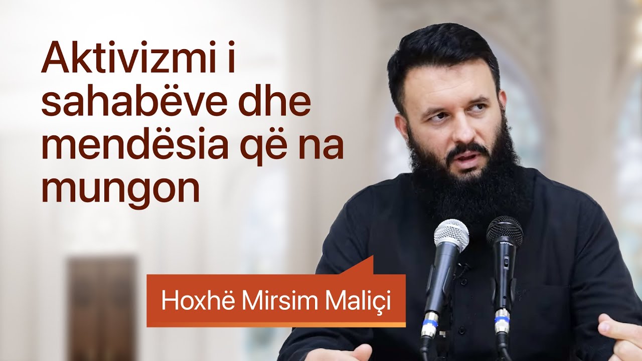 Aktivizmi i sahabëve dhe mendësia që na mungon - Hoxhë Mirsim Maliçi