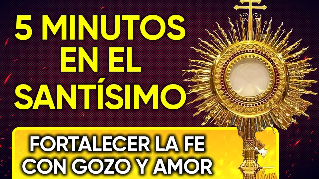 CINCO MINUTOS CON JES&Uacute;S SACRAMENTADO | FORTALECER LA FE CON GOZO Y AMOR