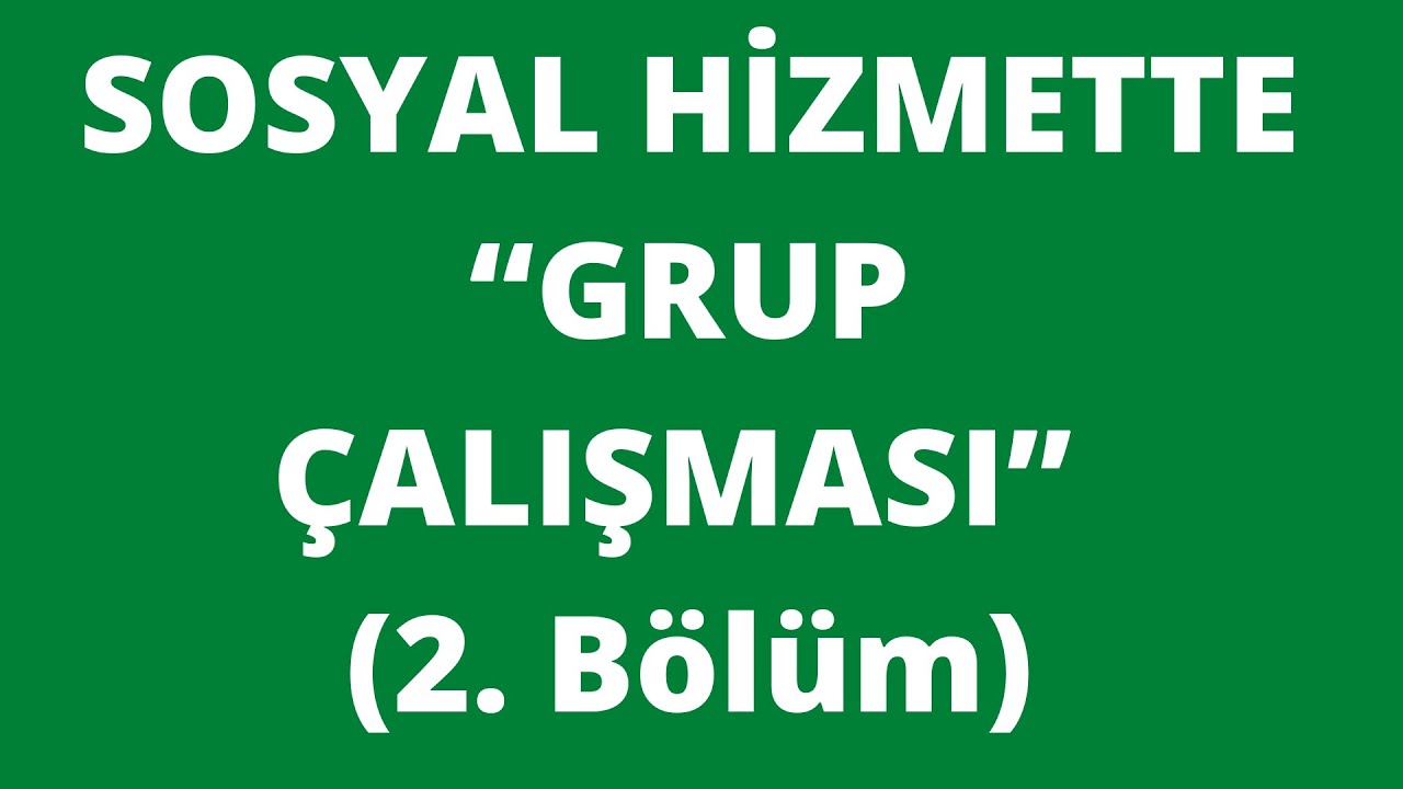 SOSYAL HİZMETTE “GRUP ÇALIŞMASI”-2 .Bölüm