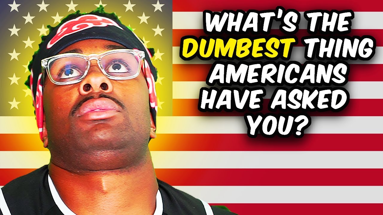 Whats the DUMBEST Thing an American has said to You???
