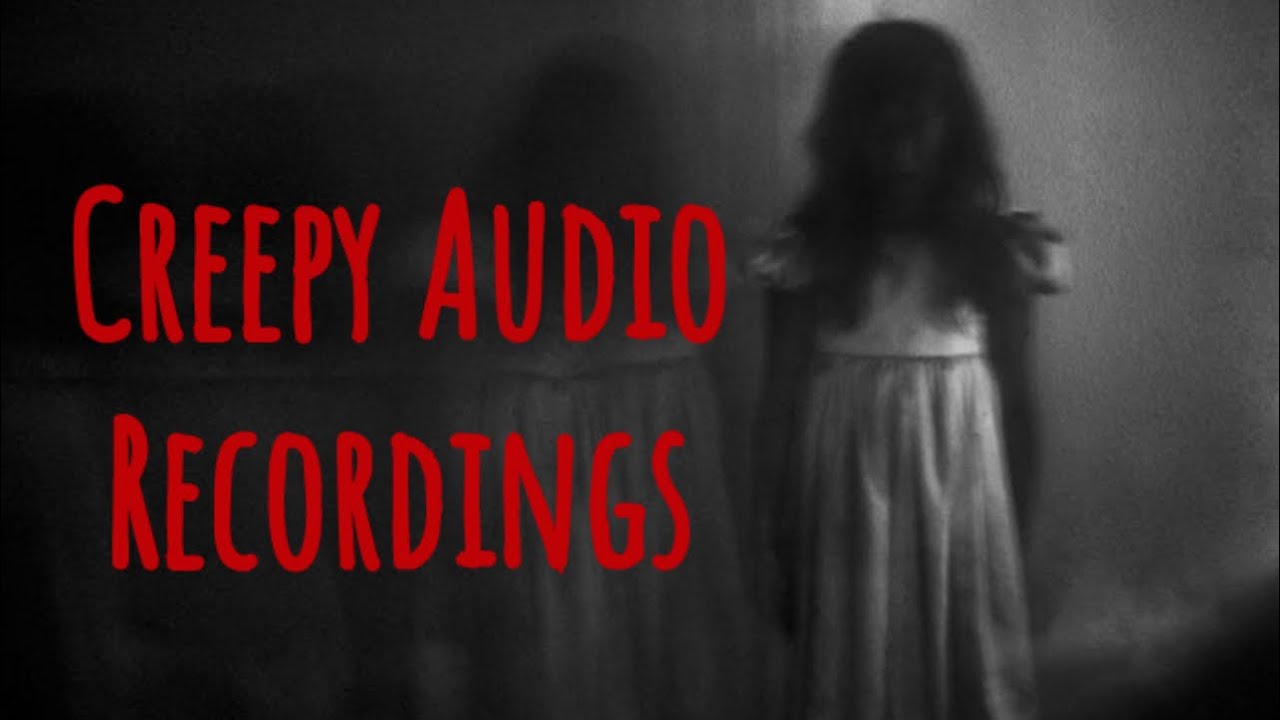 3 Creepy Audio Recordings