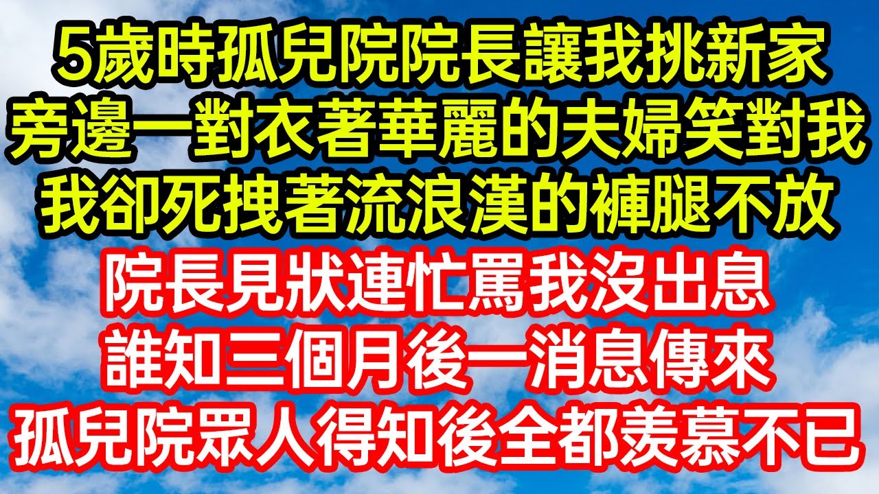 5歲時孤兒院院長讓我挑新家，旁邊一對衣著華麗的夫婦笑對我，我卻死拽著流浪漢的褲腿不放，院長見狀連忙罵我沒出息！誰知三個月後一消息傳來，孤兒院眾人得知後全都羡慕不已#笑看人生#爽文#情感故事#晓晨的书桌