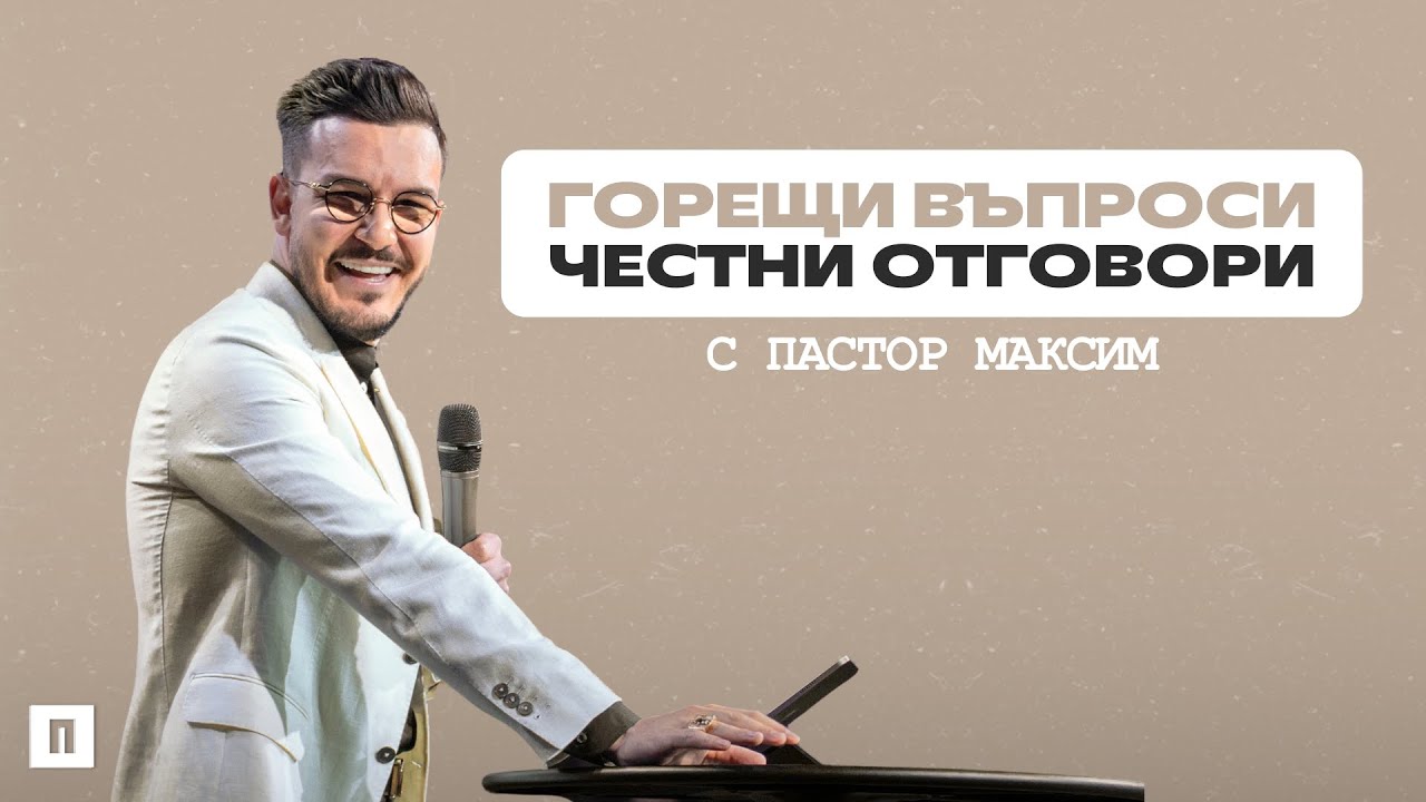 ГОРЕЩИ ВЪПРОСИ - ЧЕСТНИ ОТГОВОРИ | Пастор Максим Асенов | Църква Пробуждане