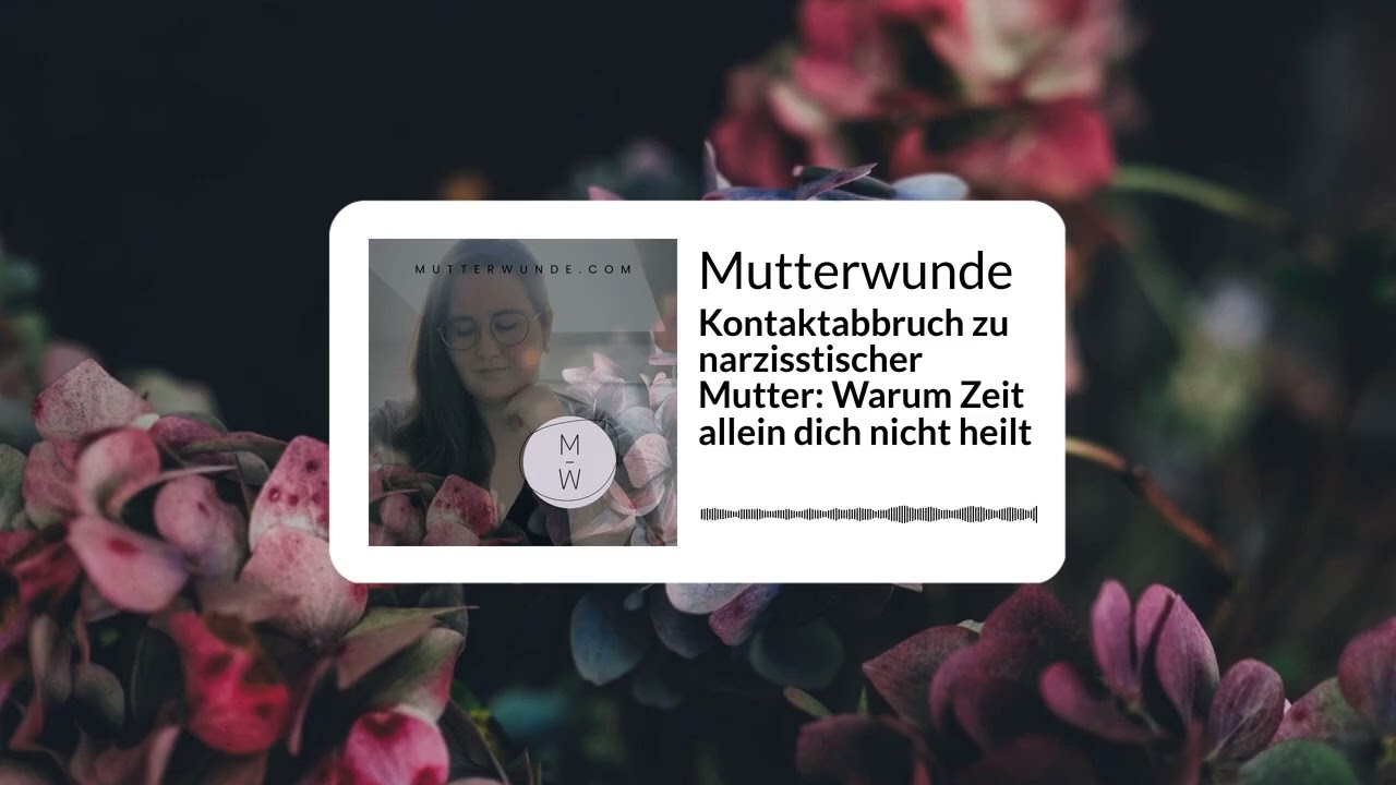 Kontaktabbruch zu narzisstischer Mutter: Warum Zeit allein dich nicht heilt | Mutterwunde Podcast