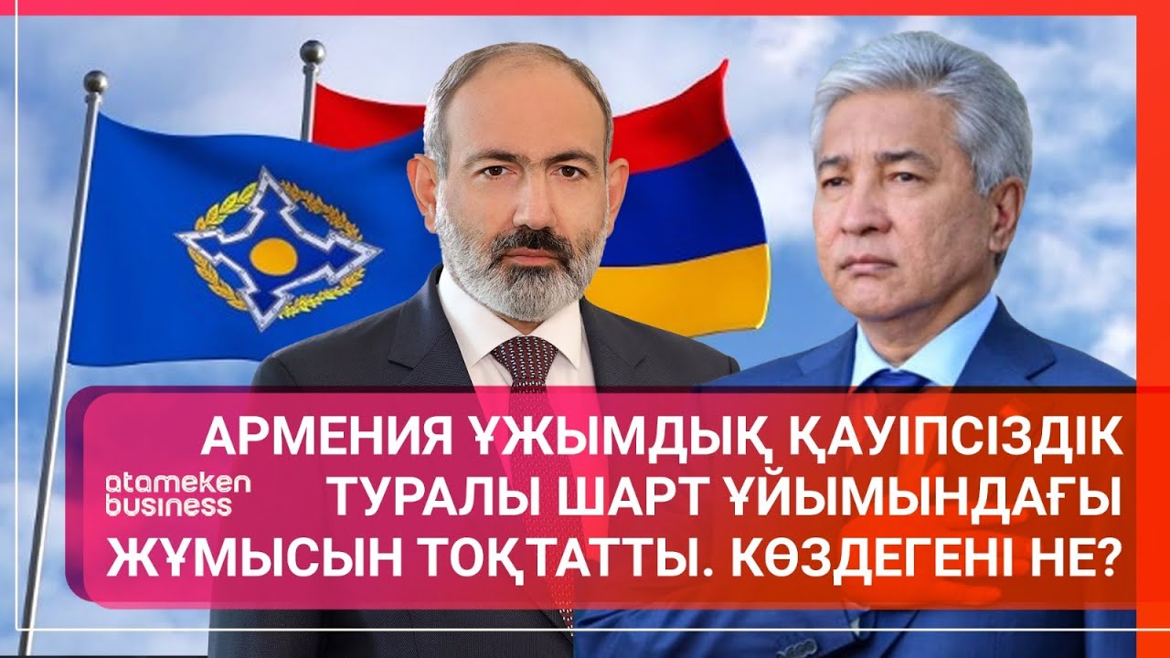 Армения Ұжымдық қауіпсіздік туралы шарт ұйымындағы жұмысын тоқтатты. Көздегені не? / Әлем тынысы