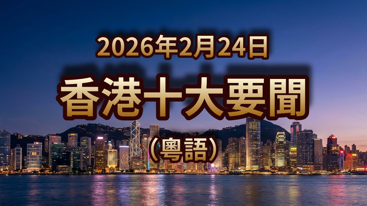 香港十大要闻｜2026年2月24日｜粤语新闻