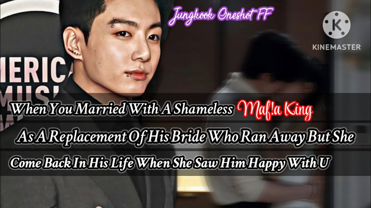 Jk ff [ When you married with a shameless maf!a king as a replacement of his bride who ran but....
