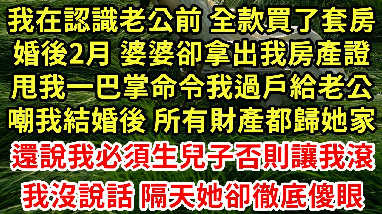 我在認識老公前 全款買了套房，婚後2月 婆婆卻拿出我房產證，甩我一巴掌命令我過戶給老公，嘲我結婚後 所有財產都歸她家，還說我必須生兒子否則讓我滾！我沒說話 隔天她卻徹底傻眼#為人處世#中年#情感故事