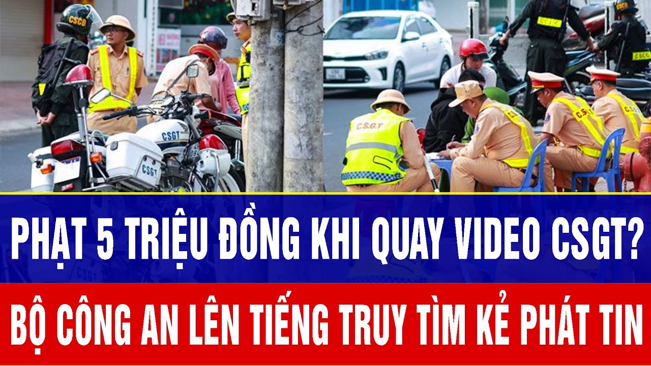 Thực hư thông tin phạt 5 triệu đồng khi quay video CSGT: Bộ công an lên tiếng truy tìm kẻ phát tin