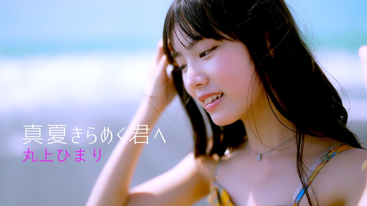 『真夏 きらめく君へ』丸上ひまり / ポートレートムービーMV