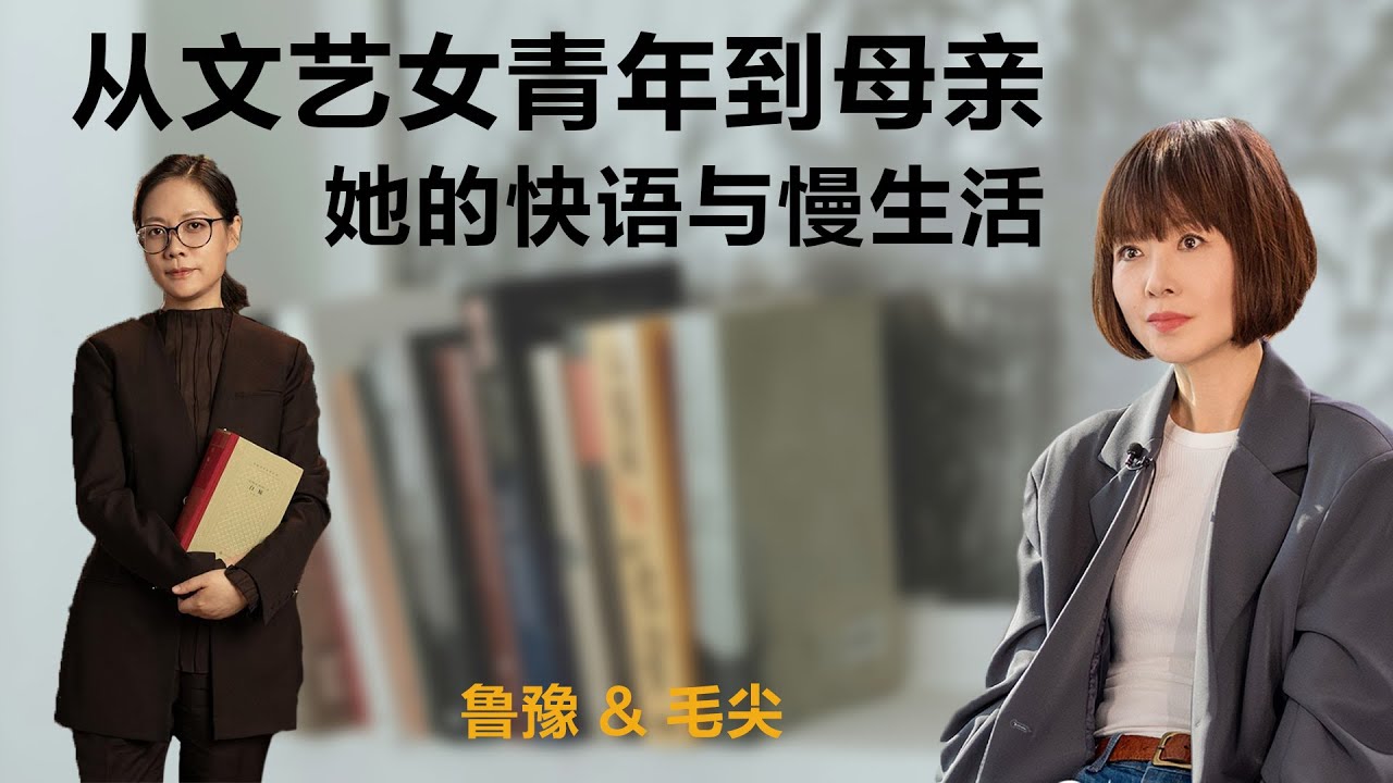 从文艺女青年到母亲，她的快语与慢生活丨鲁豫 & 毛尖【S4】丨文学丨女性丨励志丨人生感悟丨成长丨聊天丨女性力量