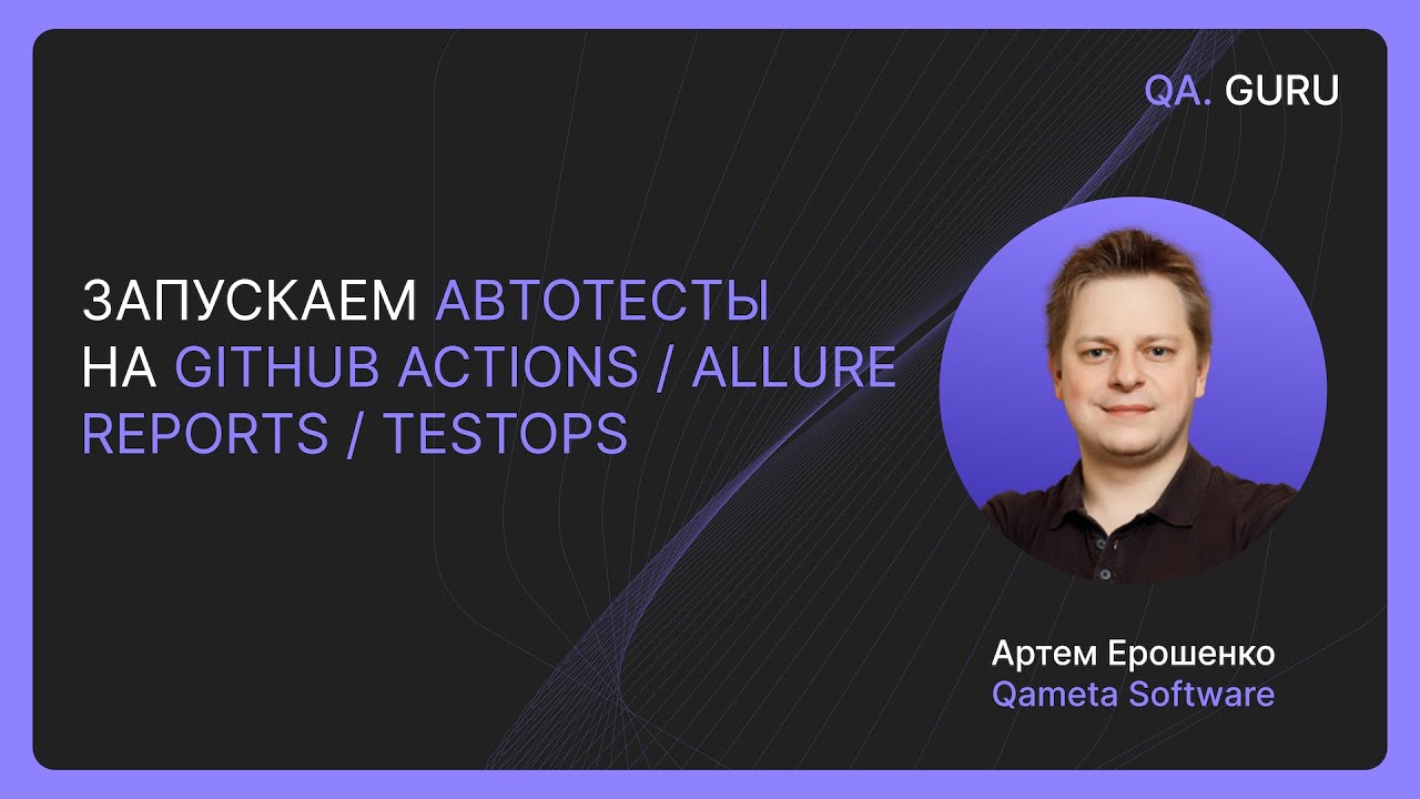 Артем Ерошенко. &laquo;Запускаем автотесты с GitHub Actions / Allure Reports / TestOps&raquo; | QA.GURU